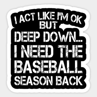 I Act Like I'm OK But Deep Down I Need The Baseball Season Back Sticker